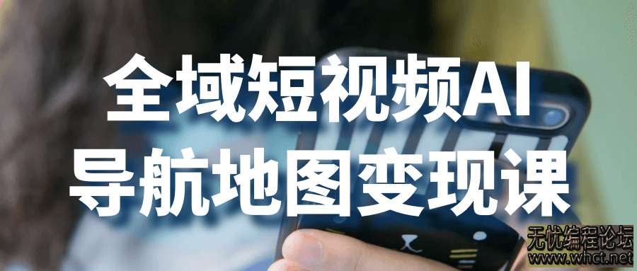 全域短视频AI导航地图变现课  1772 无忧技术吧www.92wuyou.cn