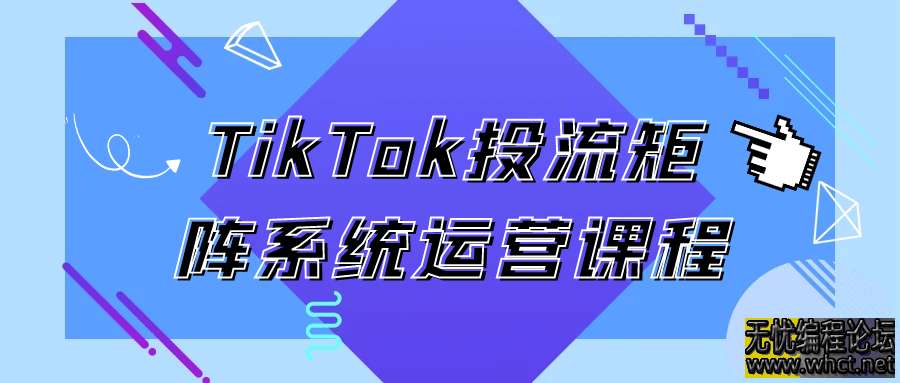 TikTok投流矩阵系统运营课程  3090 无忧技术吧www.92wuyou.cn