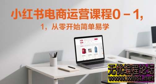 小红书电商运营 0-1 实战课：新手 7 天开店，30 天起号【全流程保姆级教学】  5160 无忧技术吧www.92wuyou.cn