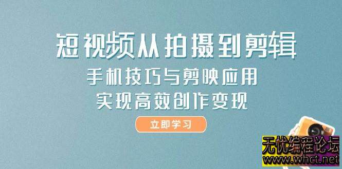 短视频创作全流程实战课，手机 + 剪映双剑合璧实现高效变现  3601 无忧技术吧www.92wuyou.cn
