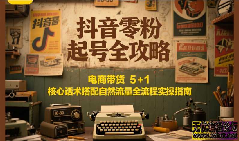 抖音零粉起号全攻略：电商带货 5+1 核心话术搭配自然流量全流程实操指南  4422 无忧技术吧www.92wuyou.cn