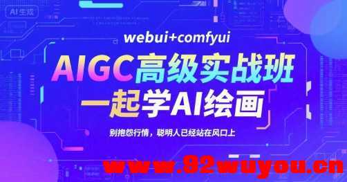 AIGC高级实战班，webui+comfyui，一起学AI绘画，别抱怨行情，聪明人已经站在风口上  6546 无忧技术吧www.92wuyou.cn