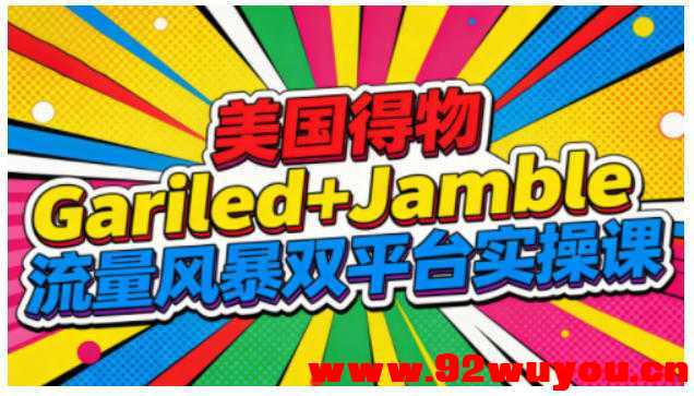 美国得物Gariled+Jamble流量风暴双平台实操课，两大美国热门平台全流程运营  9308 无忧技术吧www.92wuyou.cn
