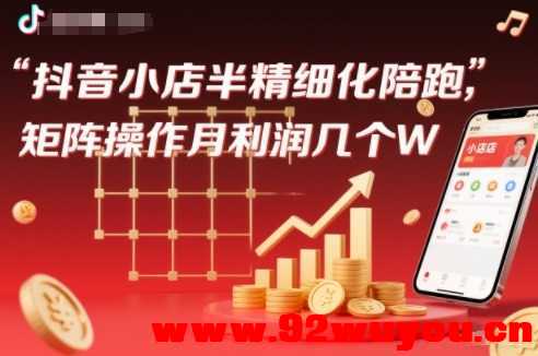 抖店半精细化铺货【1期+2期】，抖音小店半精细化陪跑，矩阵操作月利润几个W(更新12月)  4130 无忧技术吧www.92wuyou.cn
